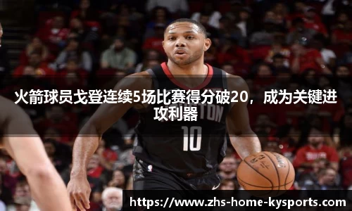 火箭球员戈登连续5场比赛得分破20，成为关键进攻利器