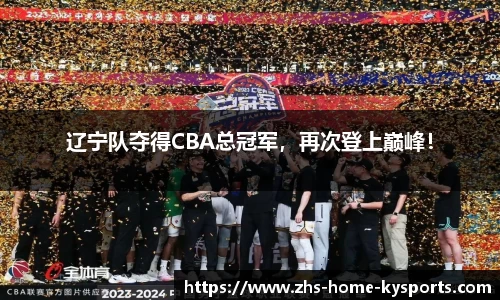 辽宁队夺得CBA总冠军，再次登上巅峰！