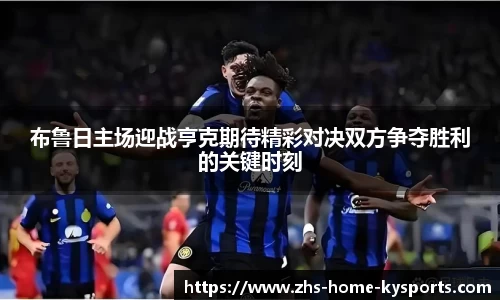 布鲁日主场迎战亨克期待精彩对决双方争夺胜利的关键时刻
