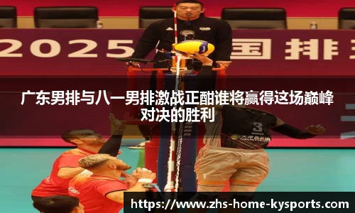广东男排与八一男排激战正酣谁将赢得这场巅峰对决的胜利
