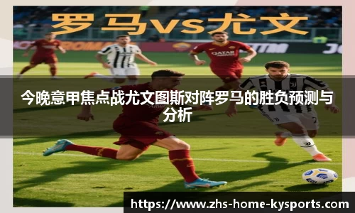 今晚意甲焦点战尤文图斯对阵罗马的胜负预测与分析
