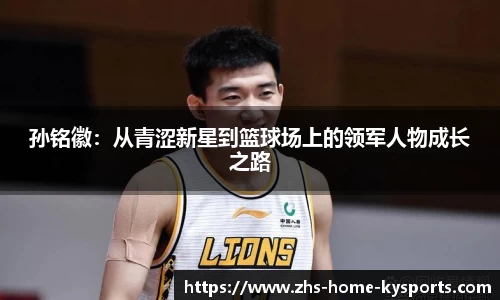 孙铭徽：从青涩新星到篮球场上的领军人物成长之路