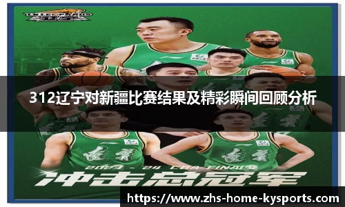 312辽宁对新疆比赛结果及精彩瞬间回顾分析