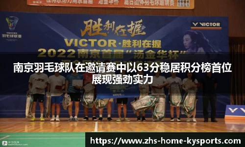 南京羽毛球队在邀请赛中以63分稳居积分榜首位展现强劲实力
