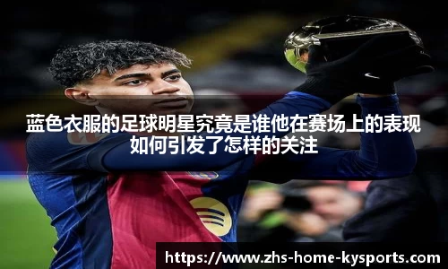 蓝色衣服的足球明星究竟是谁他在赛场上的表现如何引发了怎样的关注