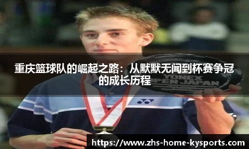 重庆篮球队的崛起之路：从默默无闻到杯赛争冠的成长历程