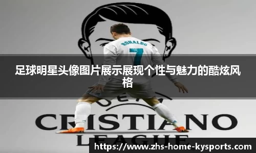 足球明星头像图片展示展现个性与魅力的酷炫风格