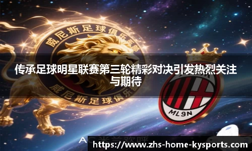 传承足球明星联赛第三轮精彩对决引发热烈关注与期待