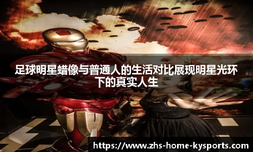 足球明星蜡像与普通人的生活对比展现明星光环下的真实人生